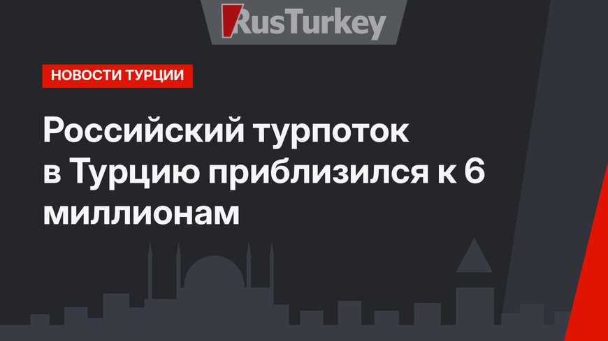 Российский турпоток в Турцию приблизился к 6 миллионам