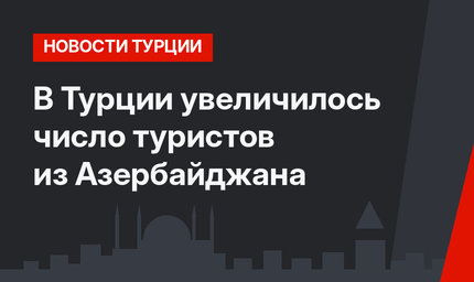 В Турции увеличилось число туристов из Азербайджана