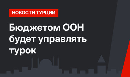 Бюджетом ООН будет управлять турок