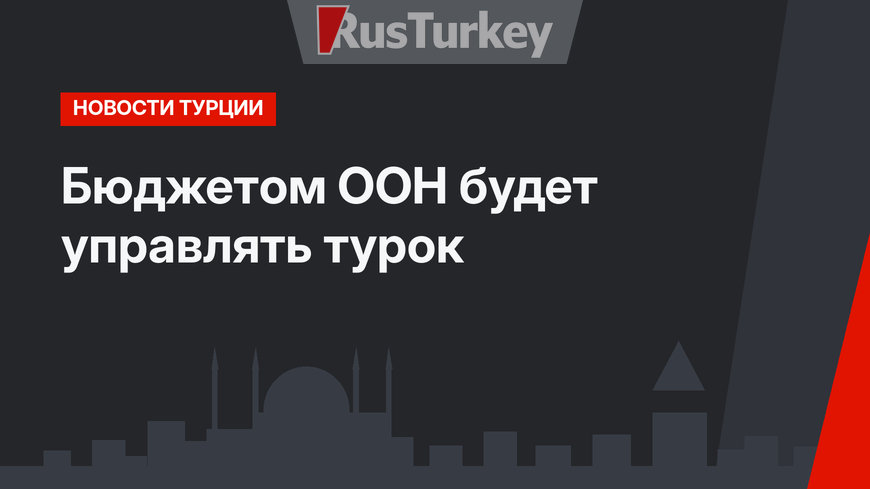 Бюджетом ООН будет управлять турок