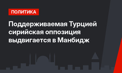 Поддерживаемая Турцией сирийская оппозиция выдвигается в Манбидж