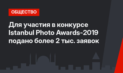 Для участия в конкурсе  Istanbul Photo Awards-2019 подано более 2 тыс. заявок