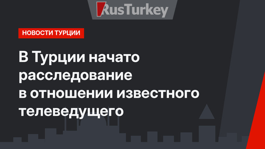 В Турции начато расследование в отношении известного телеведущего 
