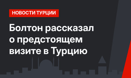 Болтон рассказал о предстоящем визите в Турцию