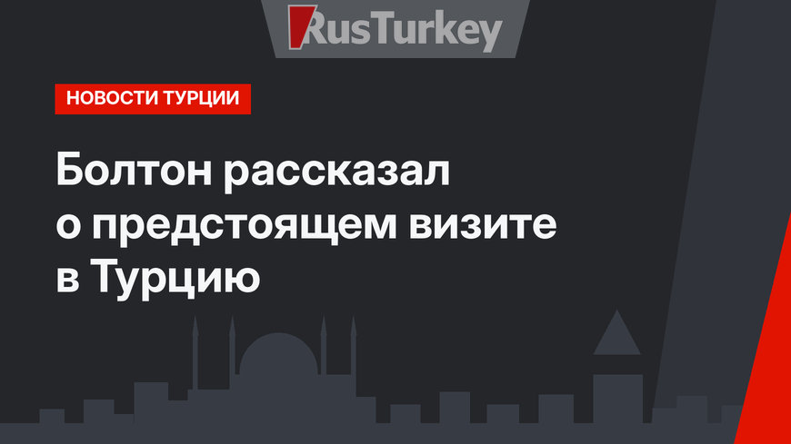Болтон рассказал о предстоящем визите в Турцию