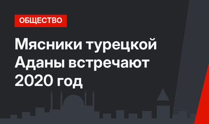 Мясники турецкой Аданы встречают 2020 год