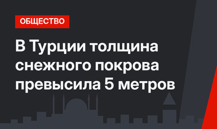 В Турции толщина снежного покрова превысила 5 метров