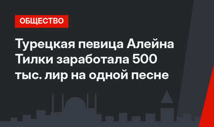 Турецкая певица Алейна Тилки заработала 500 тыс. лир на одной песне
