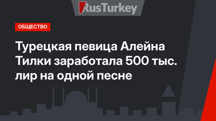 Турецкая певица Алейна Тилки заработала 500 тыс. лир на одной песне