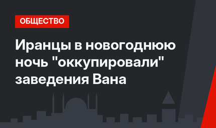 Иранцы в новогоднюю ночь "оккупировали" заведения Вана
