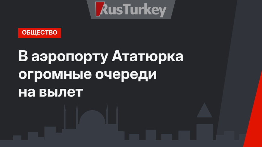 В аэропорту Ататюрка огромные очереди на вылет