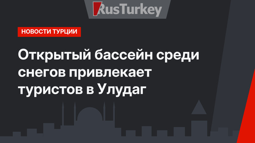 Открытый бассейн среди снегов привлекает туристов в Улудаг