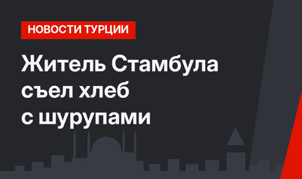 Житель Стамбула съел хлеб с шурупами