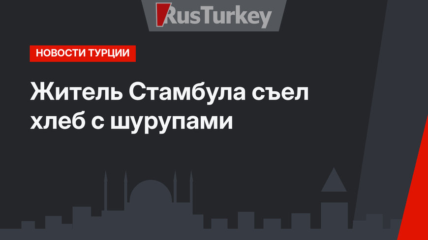 Житель Стамбула съел хлеб с шурупами