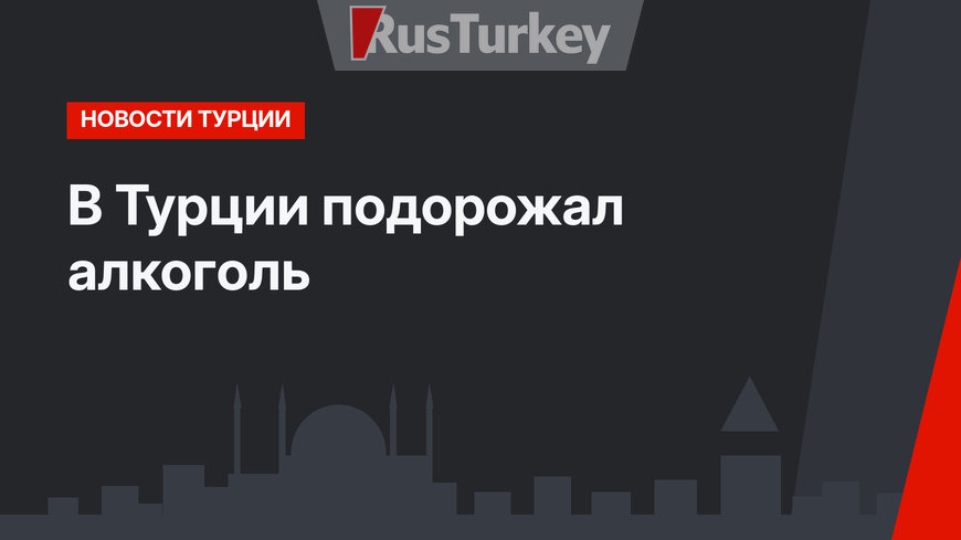 В Турции подорожал алкоголь