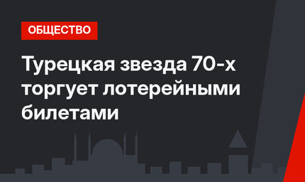 Турецкая звезда 70-х торгует лотерейными билетами