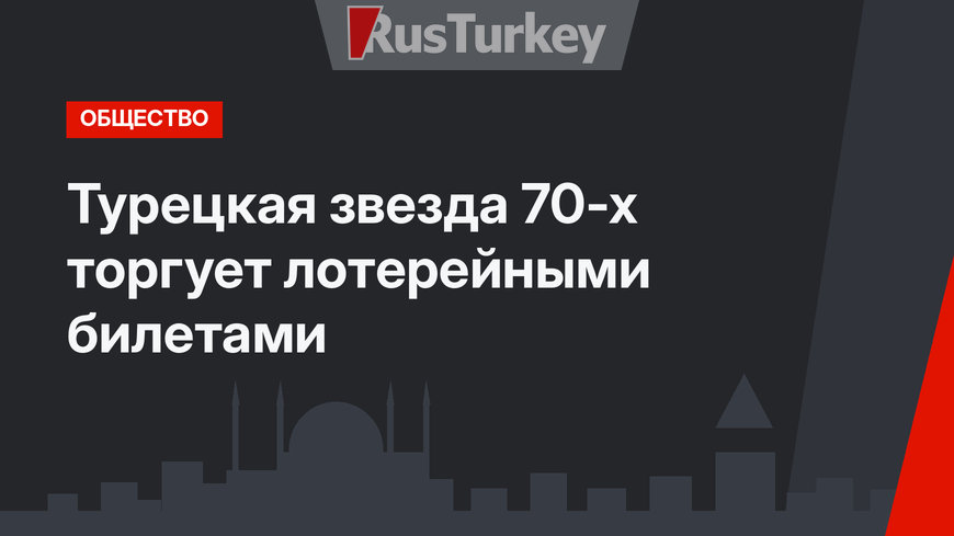 Турецкая звезда 70-х торгует лотерейными билетами