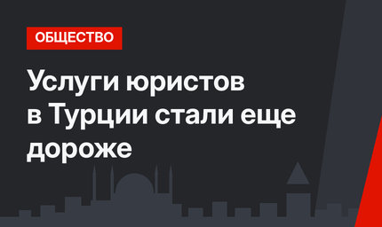 Услуги юристов в Турции стали еще дороже