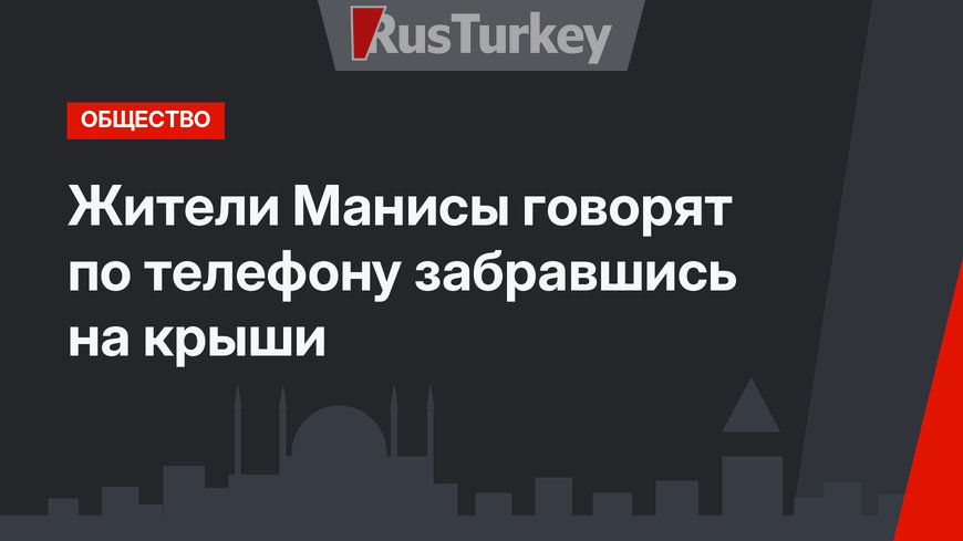 Жители Манисы говорят по телефону забравшись на крыши