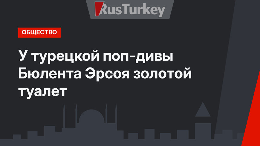 У турецкой поп-дивы Бюлента Эрсоя золотой туалет