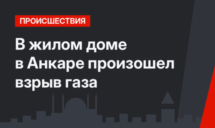 В жилом доме в Анкаре произошел взрыв газа