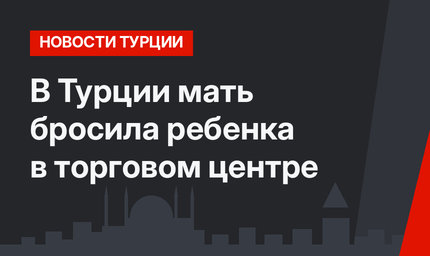 В Турции мать бросила ребенка в торговом центре