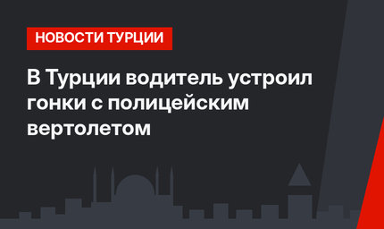 В Турции водитель устроил гонки с полицейским вертолетом