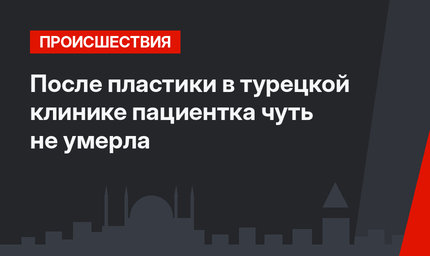 После пластики в турецкой клинике пациентка чуть не умерла