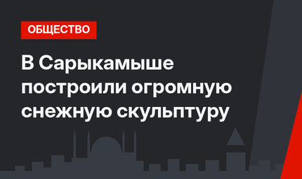 В Сарыкамыше построили огромную снежную скульптуру