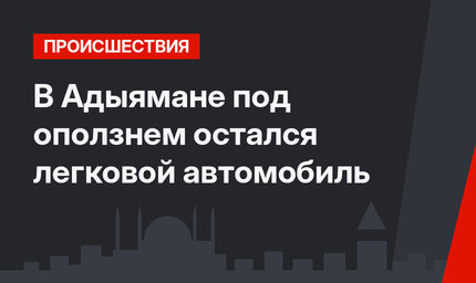 В Адыямане под оползнем остался легковой автомобиль