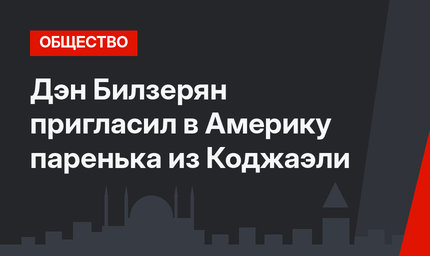 Дэн Билзерян пригласил в Америку паренька из Коджаэли