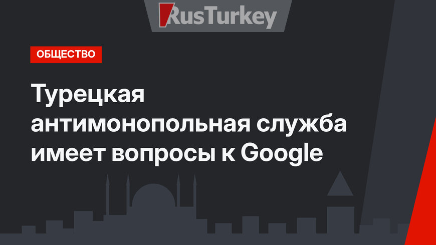 Турецкая антимонопольная служба имеет вопросы к Google