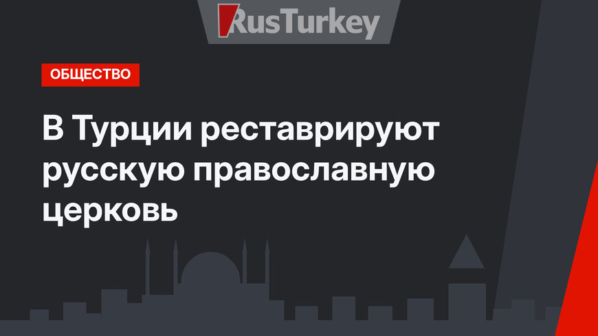 В Турции реставрируют русскую православную церковь