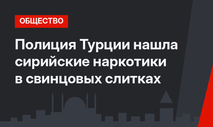 Полиция Турции нашла сирийские наркотики в свинцовых слитках