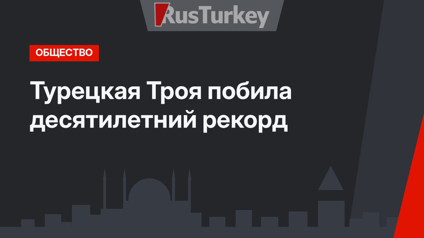 Турецкая Троя побила десятилетний рекорд