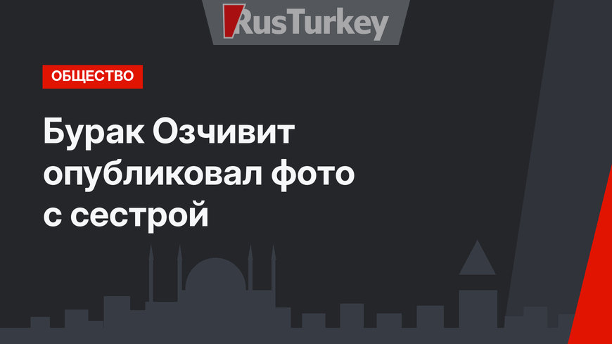 Бурак Озчивит опубликовал фото с сестрой