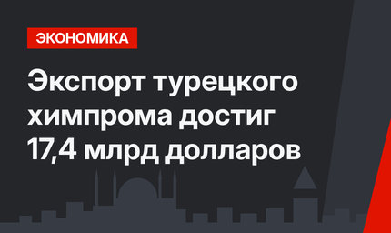 Экспорт турецкого химпрома достиг 17,4 млрд долларов