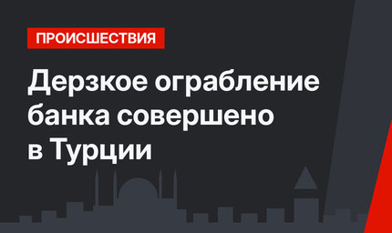 Дерзкое ограбление банка совершено в Турции