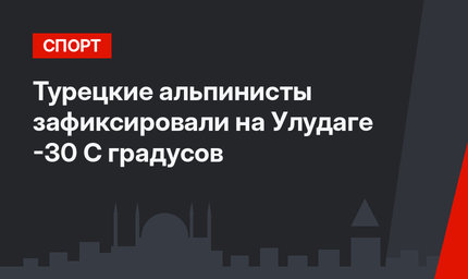 Турецкие альпинисты зафиксировали на Улудаге -30 С градусов