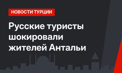 Русские туристы шокировали жителей Антальи