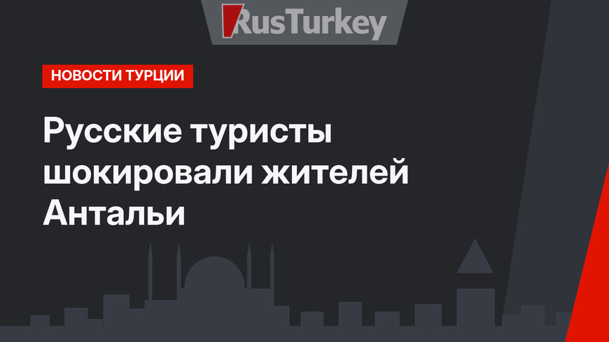 Русские туристы шокировали жителей Антальи