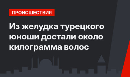 Из желудка турецкого юноши достали около килограмма волос