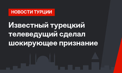 Известный турецкий телеведущий сделал шокирующее признание