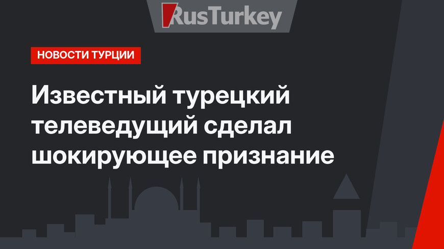 Известный турецкий телеведущий сделал шокирующее признание