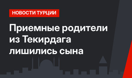 Приемные родители из Текирдага лишились сына