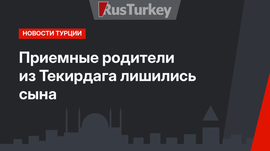 Приемные родители из Текирдага лишились сына