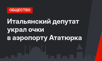 Итальянский депутат украл очки в аэропорту Ататюрка
