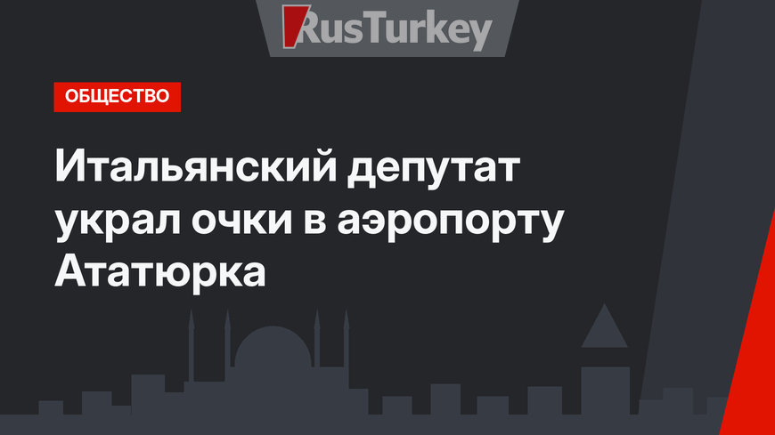 Итальянский депутат украл очки в аэропорту Ататюрка