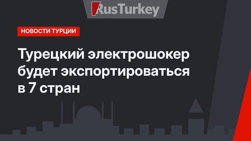 Турецкий электрошокер будет экспортироваться в 7 стран