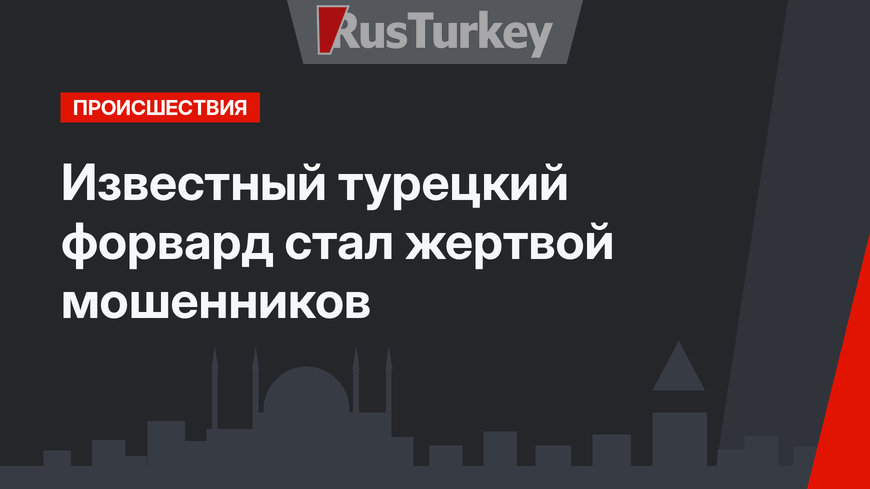 Известный турецкий форвард стал жертвой мошенников